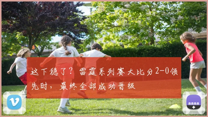 这下稳了？雷霆系列赛大比分2-0领先时，最终全部成功晋级